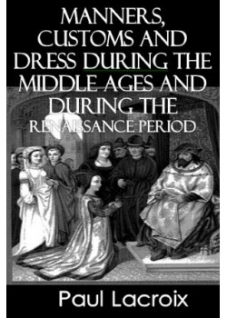 Manners, Customs and Dress During the Middle Ages and During the Renaissance Period