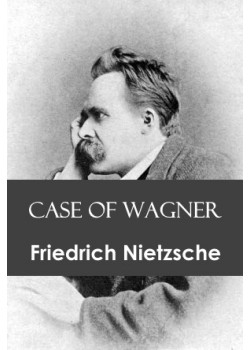 Case of Wagner / Nietzsche Contra Wagner / Selected Aphorisms